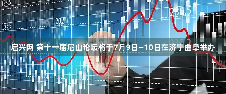 启兴网 第十一届尼山论坛将于7月9日—10日在济宁曲阜举办