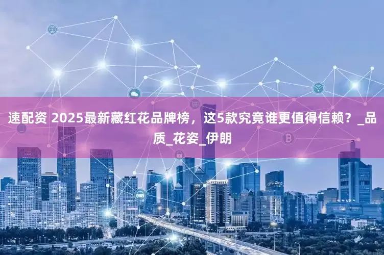 速配资 2025最新藏红花品牌榜，这5款究竟谁更值得信赖？_品质_花姿_伊朗