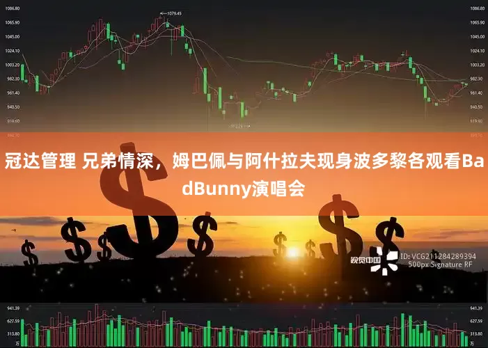 冠达管理 兄弟情深，姆巴佩与阿什拉夫现身波多黎各观看BadBunny演唱会