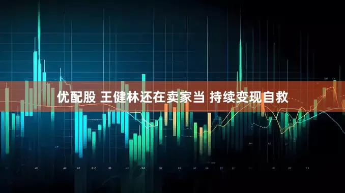 优配股 王健林还在卖家当 持续变现自救