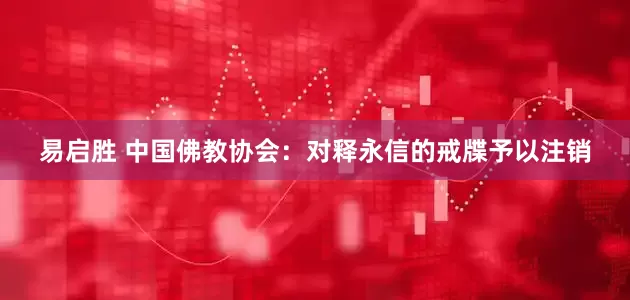 易启胜 中国佛教协会：对释永信的戒牒予以注销