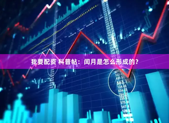 我要配资 科普帖：闰月是怎么形成的？