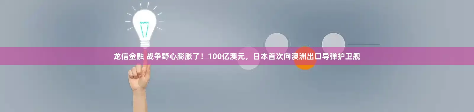 龙信金融 战争野心膨胀了！100亿澳元，日本首次向澳洲出口导弹护卫舰