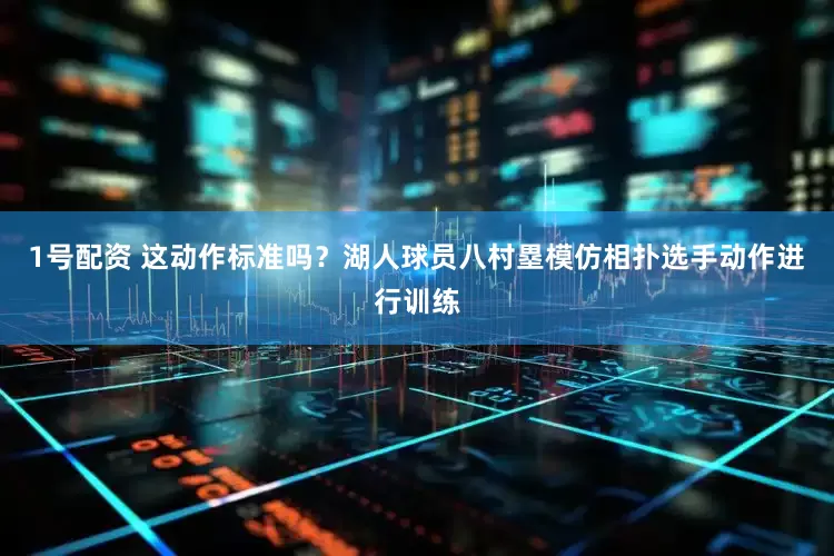 1号配资 这动作标准吗？湖人球员八村塁模仿相扑选手动作进行训练