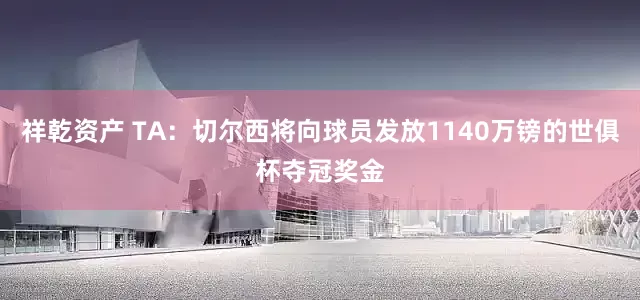 祥乾资产 TA：切尔西将向球员发放1140万镑的世俱杯夺冠奖金