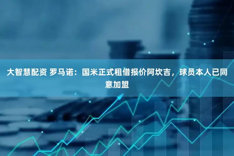 大智慧配资 罗马诺：国米正式租借报价阿坎吉，球员本人已同意加盟