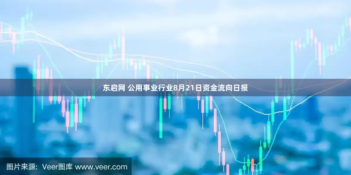 东启网 公用事业行业8月21日资金流向日报