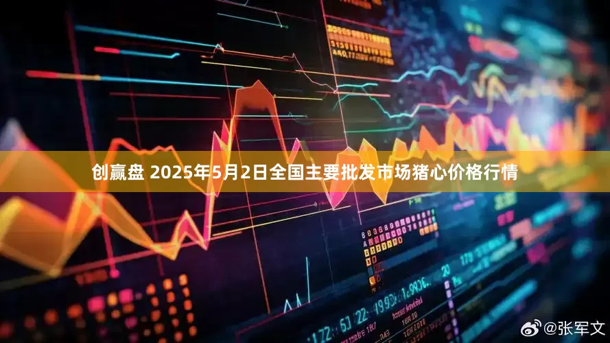 创赢盘 2025年5月2日全国主要批发市场猪心价格行情