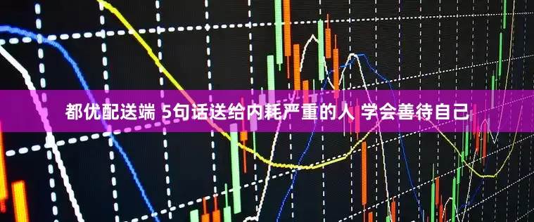 都优配送端 5句话送给内耗严重的人 学会善待自己